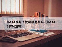 ios14发布了就可以更新吗(ios143何时发布)