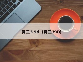 真三3.9d(真三39D)