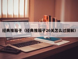 经典推箱子(经典推箱子26关怎么过图解)