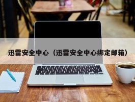 迅雷安全中心(迅雷安全中心绑定邮箱)