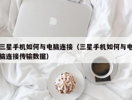 三星手机如何与电脑连接(三星手机如何与电脑连接传输数据)
