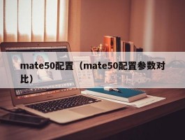mate50配置(mate50配置参数对比)