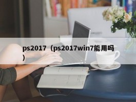 ps2017(ps2017win7能用吗)