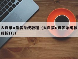 大白菜u盘装系统教程(大白菜u盘装系统教程按f几)