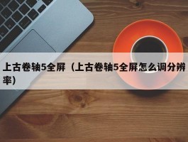 上古卷轴5全屏(上古卷轴5全屏怎么调分辨率)