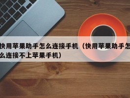 快用苹果助手怎么连接手机(快用苹果助手怎么连接不上苹果手机)
