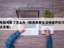 电脑死机了怎么办(联想黑屏无法唤醒开机灯还亮着)