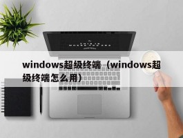 windows超级终端(windows超级终端怎么用)