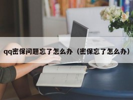 qq密保问题忘了怎么办(密保忘了怎么办)