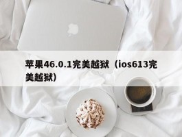 苹果46.0.1完美越狱(ios613完美越狱)
