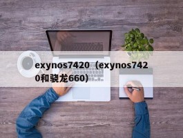 exynos7420(exynos7420和骁龙660)
