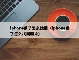 iphone丢了怎么找回(iphone丢了怎么找回照片)