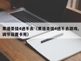 黑道圣徒4进不去(黑道圣徒4进不去游戏,调节设置卡死)