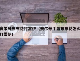 赛尔号布布花打雷伊(赛尔号手游布布花怎么打雷伊)