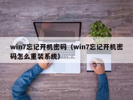 win7忘记开机密码(win7忘记开机密码怎么重装系统)