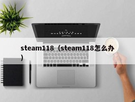steam118（steam118怎么办）