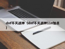 dnf不灭战神(dnf不灭战神110加点)