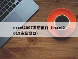 excel2007冻结窗口(excel2019冻结窗口)