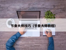 节奏大师技巧(节奏大师教程)