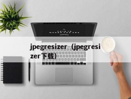 jpegresizer(jpegresizer下载)