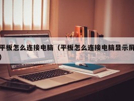 平板怎么连接电脑(平板怎么连接电脑显示屏)