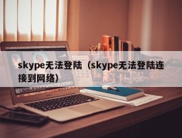 skype无法登陆（skype无法登陆连接到网络）