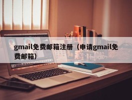 gmail免费邮箱注册(申请gmail免费邮箱)