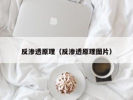 反渗透原理（反渗透原理图片）