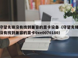 守望先锋没有找到兼容的显卡设备(守望先锋没有找到兼容的显卡0xe0070180)