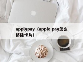 applypay(apple pay怎么移除卡片)