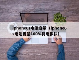 iphone6s电池容量(iphone6s电池容量100%耗电很快)