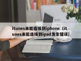 itunes未能连接到iphone(itunes未能连接到ipad发生错误)