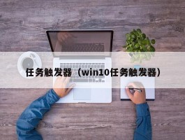 任务触发器（win10任务触发器）