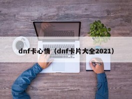 dnf卡心情（dnf卡片大全2021）