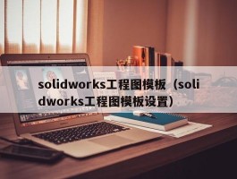 solidworks工程图模板(solidworks工程图模板设置)