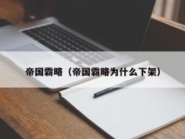 帝国霸略(帝国霸略为什么下架)