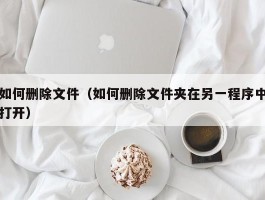 如何删除文件（如何删除文件夹在另一程序中打开）