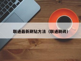 联通最新刷钻方法(联通刷砖)
