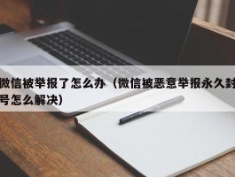 微信被举报了怎么办（微信被恶意举报永久封号怎么解决）