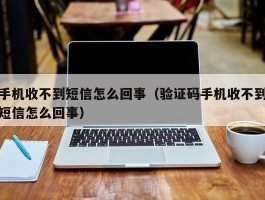 手机收不到短信怎么回事(验证码手机收不到短信怎么回事)