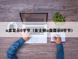 u盘显示0字节(金士顿u盘显示0字节)
