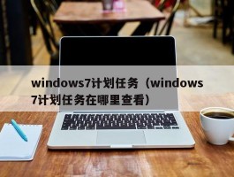 windows7计划任务（windows7计划任务在哪里查看）