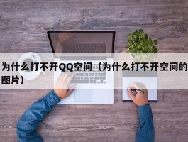 为什么打不开QQ空间(为什么打不开空间的图片)