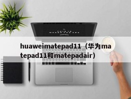 huaweimatepad11（华为matepad11和matepadair）