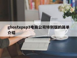 ghostxpsp3电脑公司特别版的简单介绍