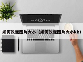 如何改变图片大小(如何改变图片大小kb)