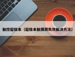 触控超极本(超极本触摸屏失效解决方法)