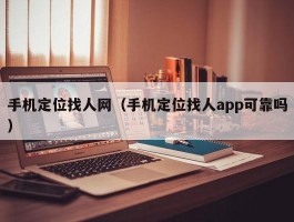 手机定位找人网(手机定位找人app可靠吗)