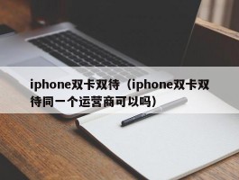 iphone双卡双待(iphone双卡双待同一个运营商可以吗)