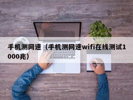 手机测网速(手机测网速wifi在线测试1000兆)